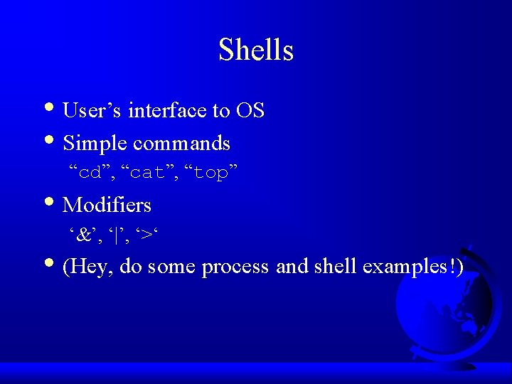 Shells • User’s interface to OS • Simple commands “cd”, “cat”, “top” • Modifiers Shells • User’s interface to OS • Simple commands “cd”, “cat”, “top” • Modifiers