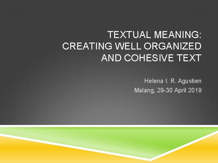 TEXTUAL MEANING: CREATING WELL ORGANIZED AND COHESIVE TEXT Helena I. R. Agustien Malang, 29
