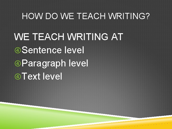 HOW DO WE TEACH WRITING? WE TEACH WRITING AT Sentence level Paragraph level Text