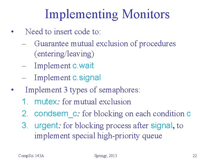 Implementing Monitors • Need to insert code to: – Guarantee mutual exclusion of procedures