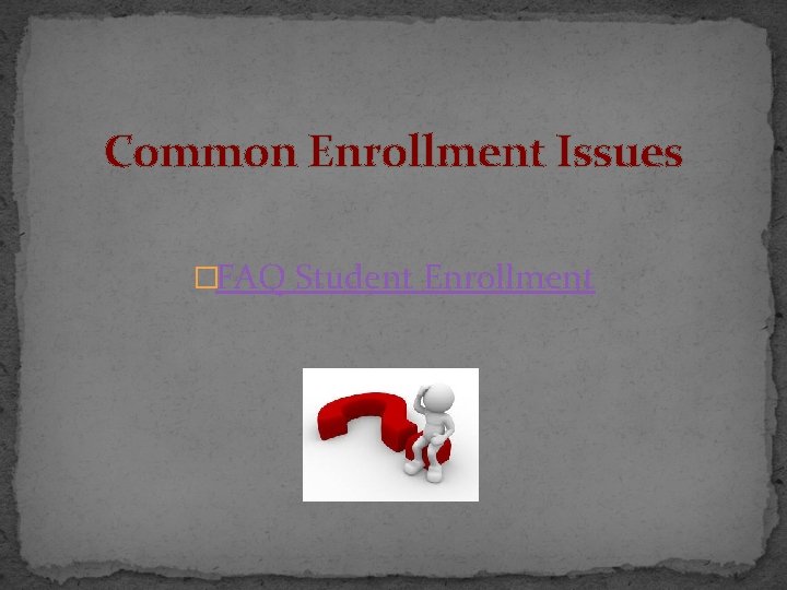 Common Enrollment Issues �FAQ Student Enrollment 