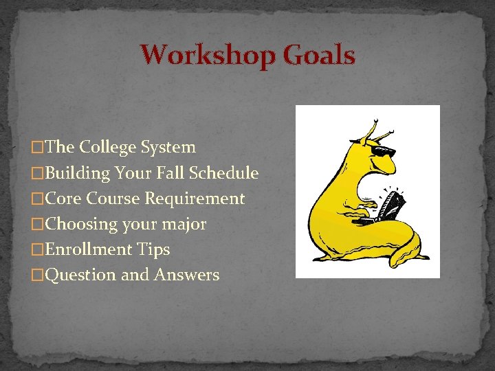 Workshop Goals �The College System �Building Your Fall Schedule �Core Course Requirement �Choosing your