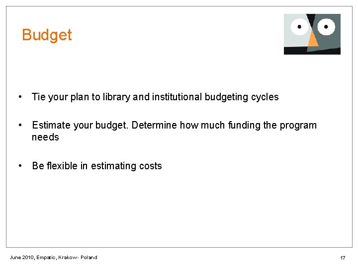 Budget • Tie your plan to library and institutional budgeting cycles • Estimate your