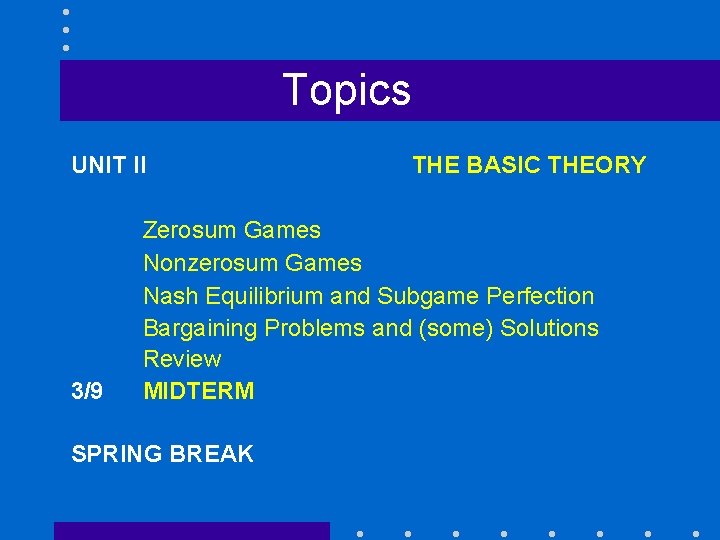 Topics UNIT II 3/9 THE BASIC THEORY Zerosum Games Nonzerosum Games Nash Equilibrium and