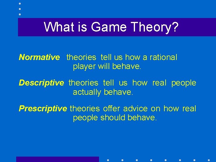 What is Game Theory? Normative theories tell us how a rational player will behave.