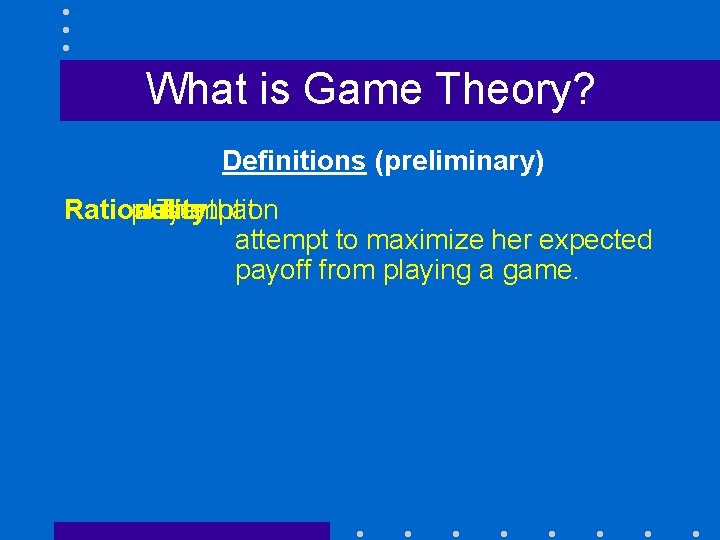 What is Game Theory? Definitions (preliminary) Rationality: player assumption will The a that attempt