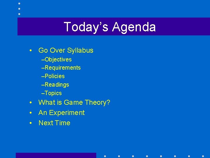 Today’s Agenda • Go Over Syllabus –Objectives –Requirements –Policies –Readings –Topics • What is