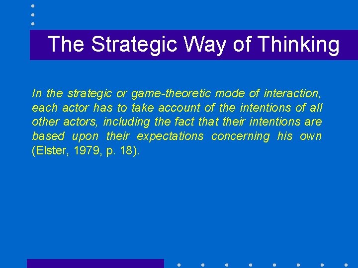 The Strategic Way of Thinking In the strategic or game-theoretic mode of interaction, each