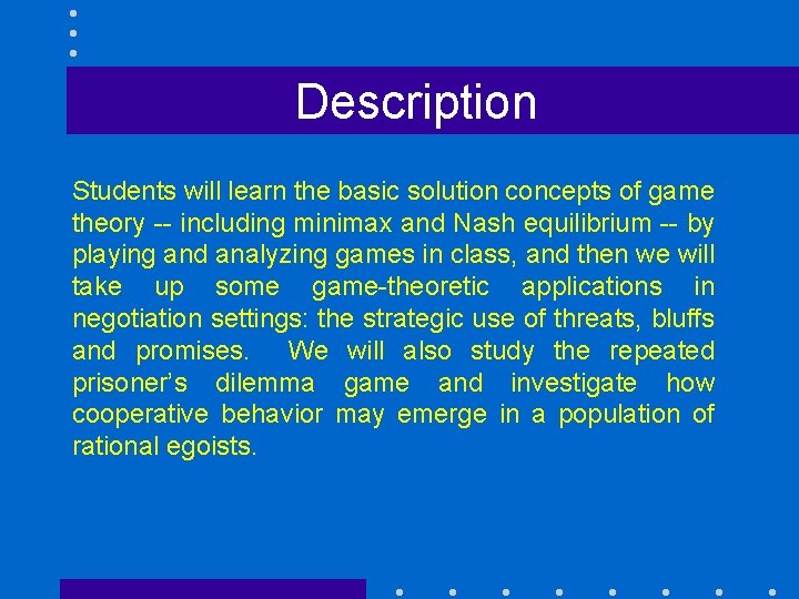 Description Students will learn the basic solution concepts of game theory -- including minimax