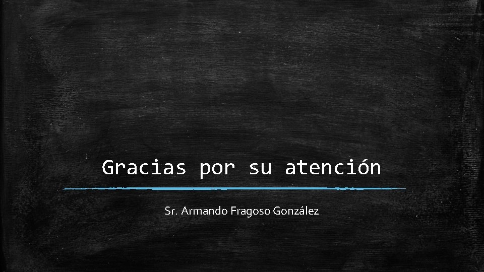 Gracias por su atención Sr. Armando Fragoso González 