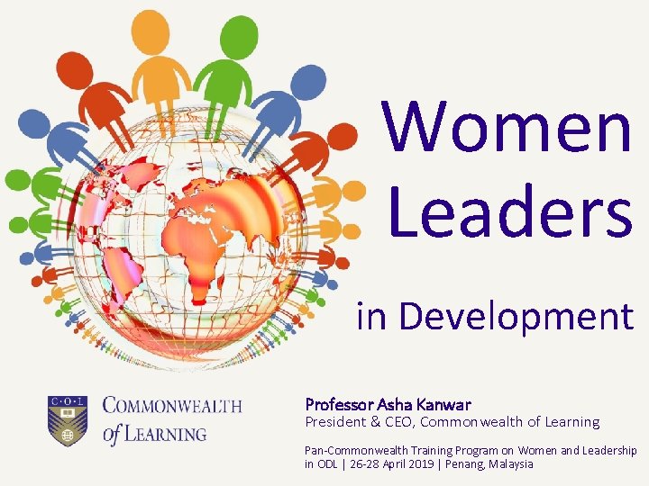 Women Leaders in Development Professor Asha Kanwar President & CEO, Commonwealth of Learning Pan-Commonwealth Women Leaders in Development Professor Asha Kanwar President & CEO, Commonwealth of Learning Pan-Commonwealth