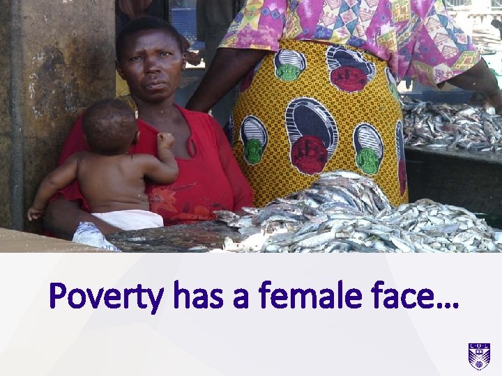 Poverty has a female face… Poverty has a female face…