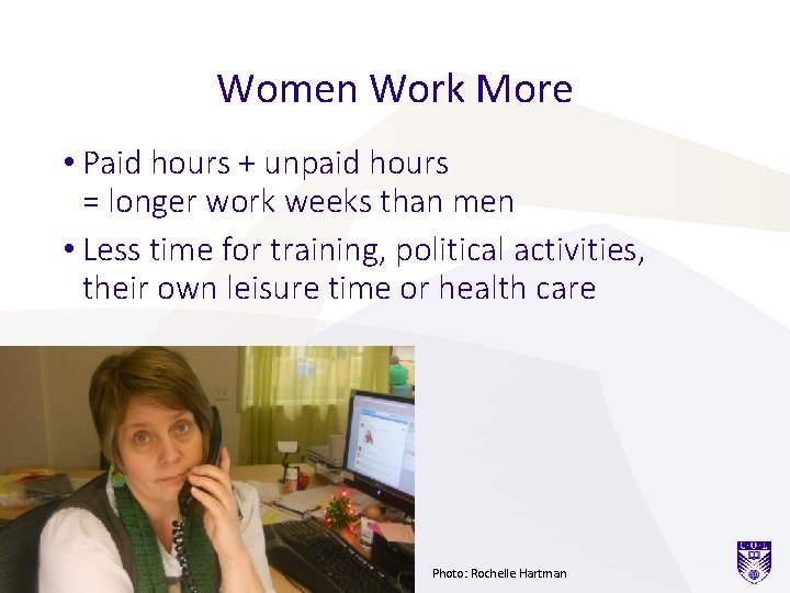 Women Work More • Paid hours + unpaid hours = longer work weeks than Women Work More • Paid hours + unpaid hours = longer work weeks than