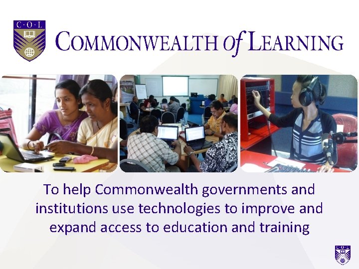 To help Commonwealth governments and institutions use technologies to improve and expand access to To help Commonwealth governments and institutions use technologies to improve and expand access to