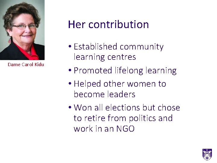 Her contribution Dame Carol Kidu • Established community learning centres • Promoted lifelong learning Her contribution Dame Carol Kidu • Established community learning centres • Promoted lifelong learning