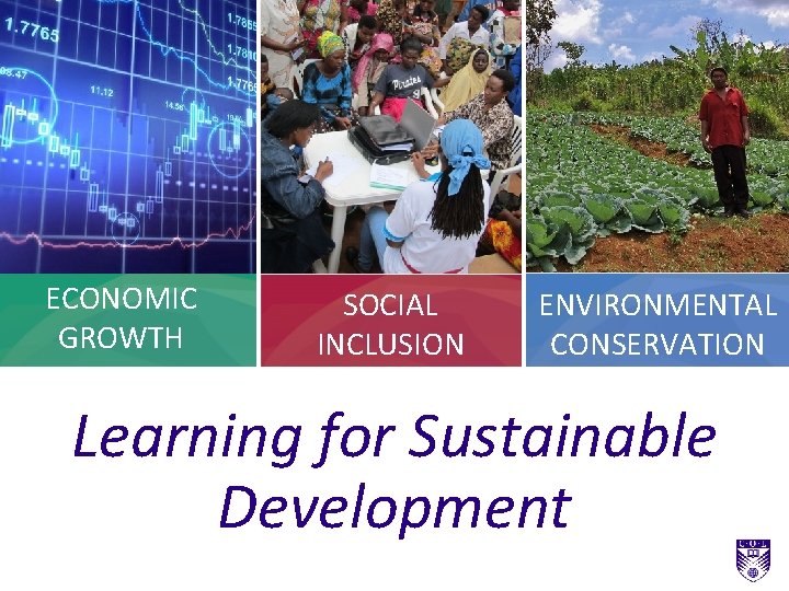 ECONOMIC GROWTH SOCIAL INCLUSION ENVIRONMENTAL CONSERVATION Learning for Sustainable Development ECONOMIC GROWTH SOCIAL INCLUSION ENVIRONMENTAL CONSERVATION Learning for Sustainable Development