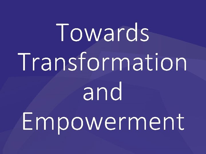 Towards Transformation and Empowerment Towards Transformation and Empowerment