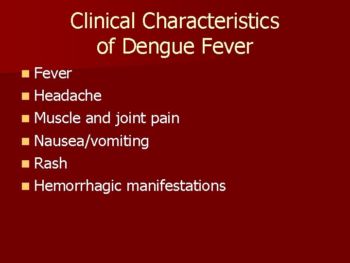 Clinical Characteristics of Dengue Fever n Headache n Muscle and joint pain n Nausea/vomiting