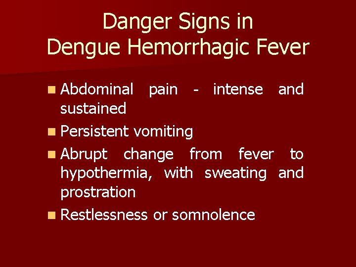 Danger Signs in Dengue Hemorrhagic Fever n Abdominal pain - intense and sustained n