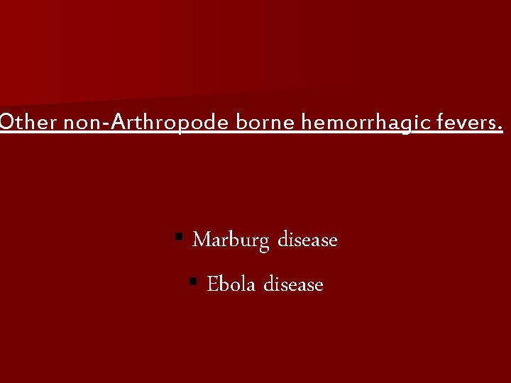 Other non-Arthropode borne hemorrhagic fevers. § Marburg disease § Ebola disease 