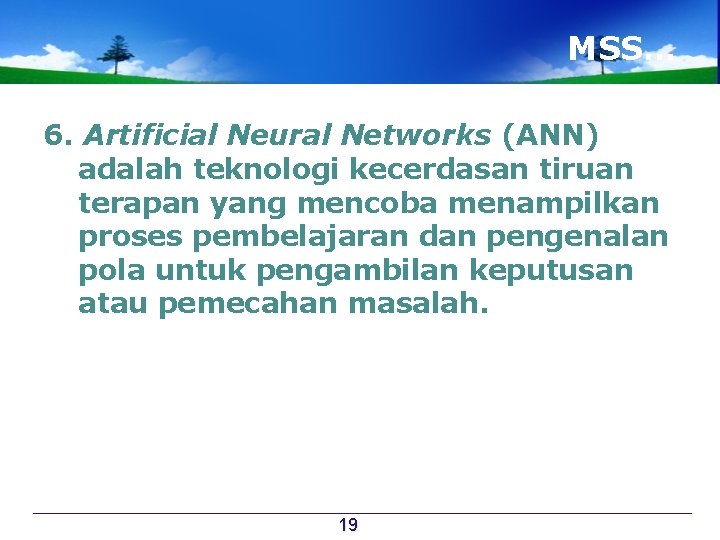 MSS… 6. Artificial Neural Networks (ANN) adalah teknologi kecerdasan tiruan terapan yang mencoba menampilkan