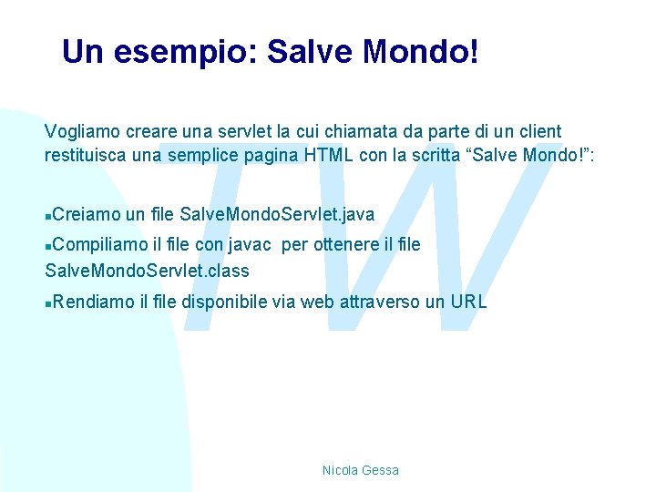 Un esempio: Salve Mondo! TW Vogliamo creare una servlet la cui chiamata da parte