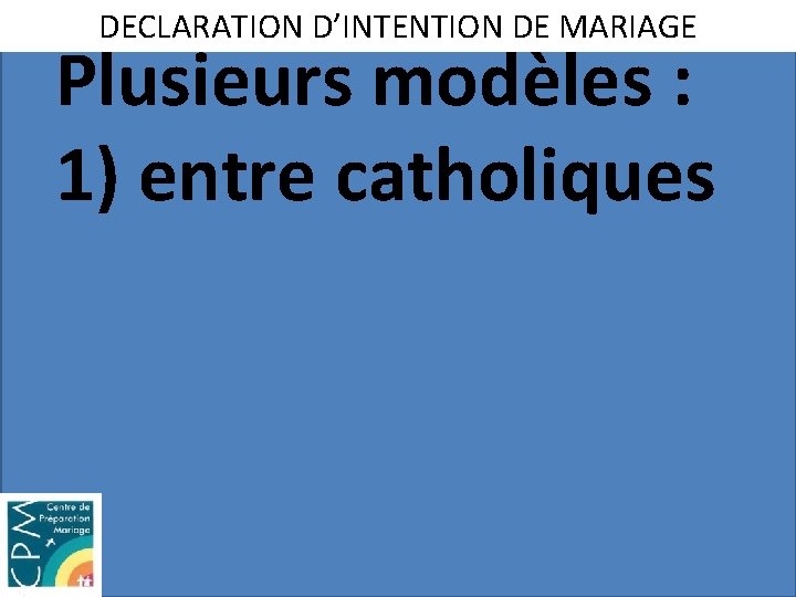 DECLARATION D’INTENTION DE MARIAGE Plusieurs modèles : 1) entre catholiques 