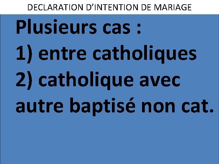 DECLARATION D’INTENTION DE MARIAGE Plusieurs cas : 1) entre catholiques 2) catholique avec autre