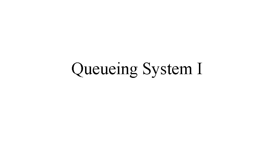 Queueing System I Introduction The ultimate goal is