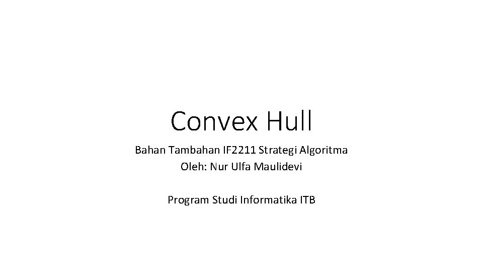 Convex Hull Bahan Tambahan IF 2211 Strategi Algoritma Oleh: Nur Ulfa Maulidevi Program Studi