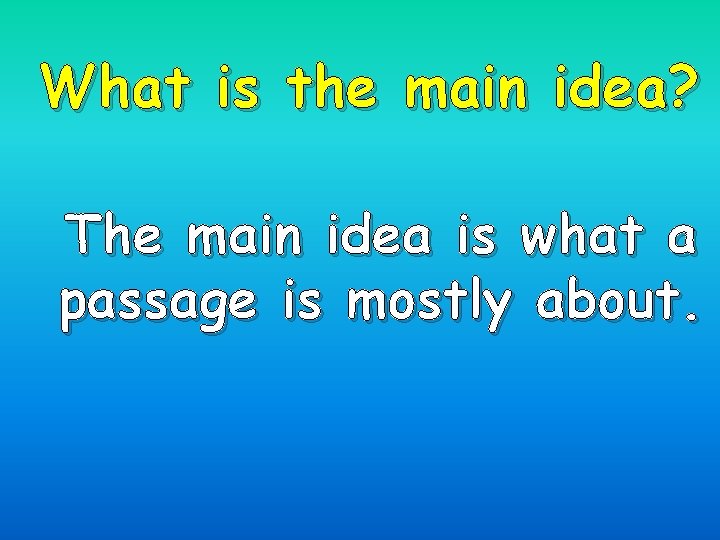 What is the main idea? The main idea is what a passage is mostly