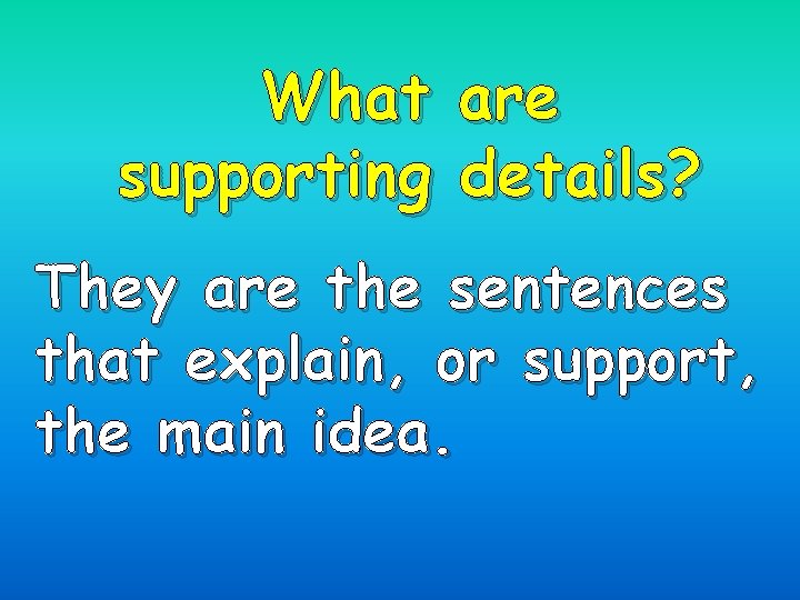 What are supporting details? They are the sentences that explain, or support, the main