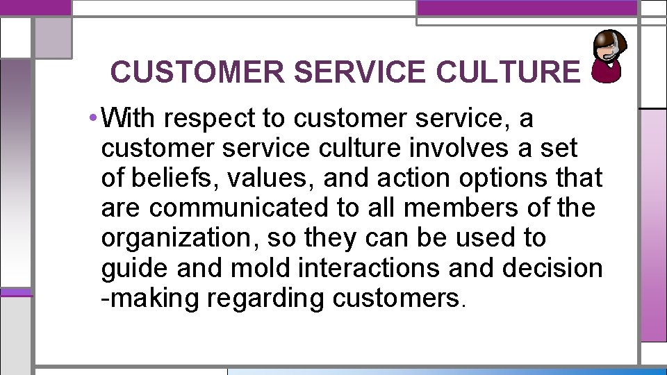 CUSTOMER SERVICE CULTURE • With respect to customer service, a customer service culture involves