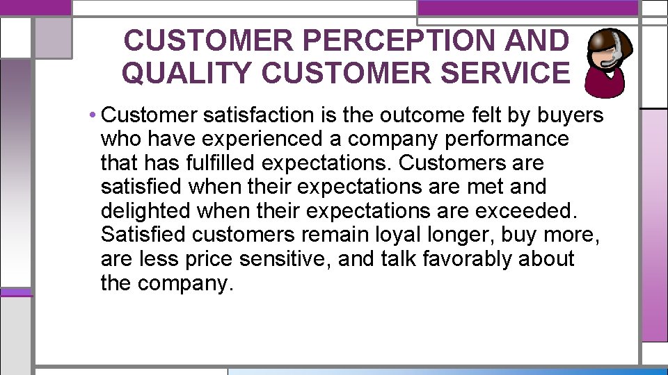 CUSTOMER PERCEPTION AND QUALITY CUSTOMER SERVICE • Customer satisfaction is the outcome felt by