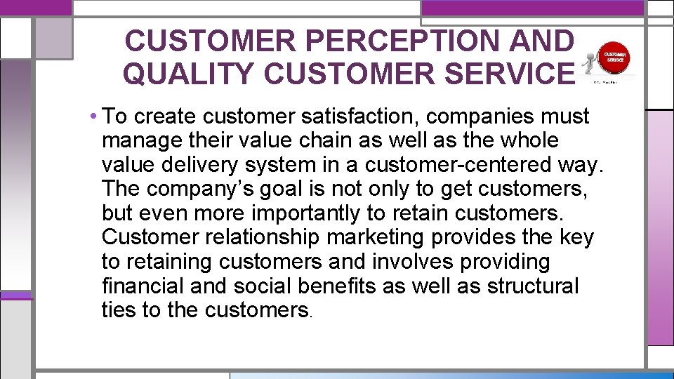 CUSTOMER PERCEPTION AND QUALITY CUSTOMER SERVICE • To create customer satisfaction, companies must manage