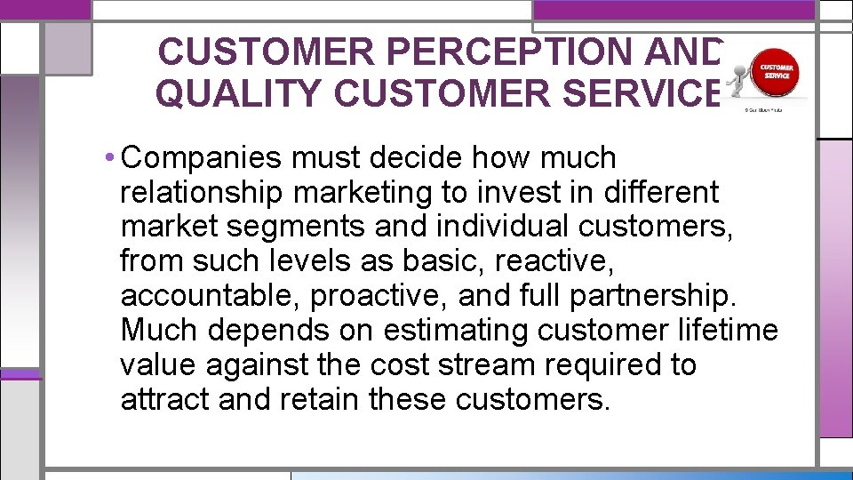 CUSTOMER PERCEPTION AND QUALITY CUSTOMER SERVICE • Companies must decide how much relationship marketing