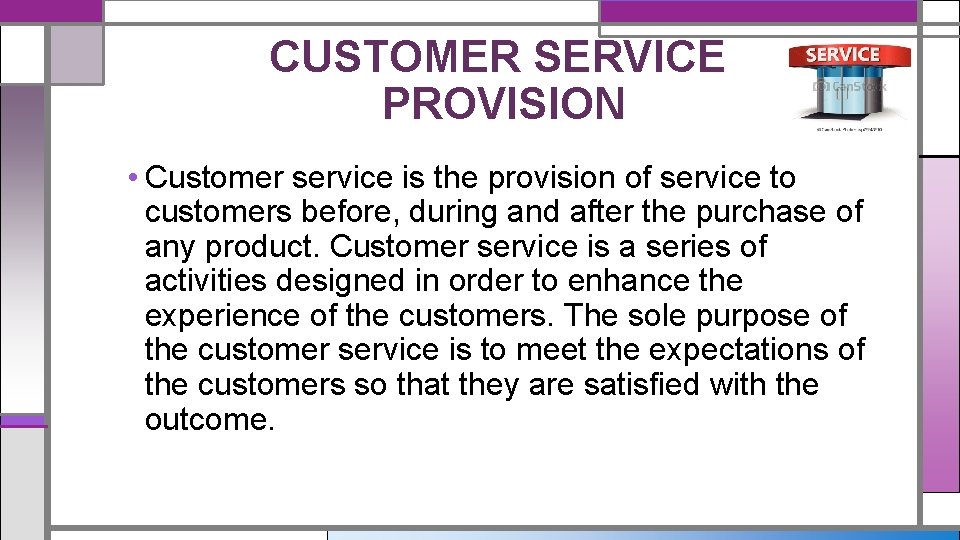 CUSTOMER SERVICE PROVISION • Customer service is the provision of service to customers before,