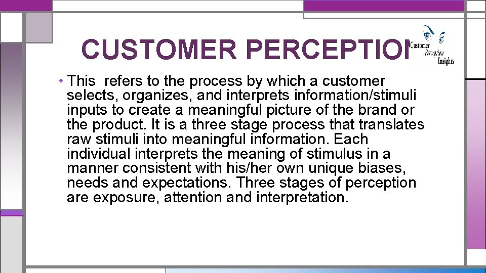 CUSTOMER PERCEPTION • This refers to the process by which a customer selects, organizes,