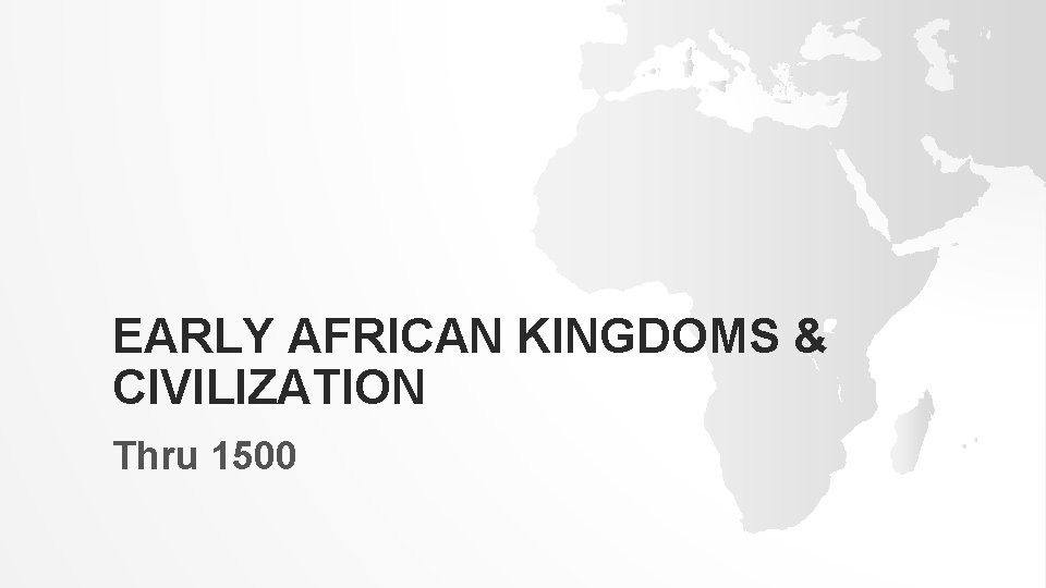 EARLY AFRICAN KINGDOMS & CIVILIZATION Thru 1500 