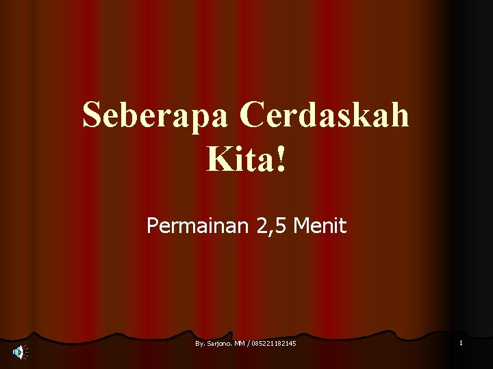 Seberapa Cerdaskah Kita! Permainan 2, 5 Menit By. Sarjono. MM / 085221182145 1 