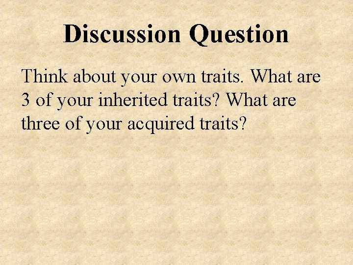 Discussion Question Think about your own traits. What are 3 of your inherited traits?
