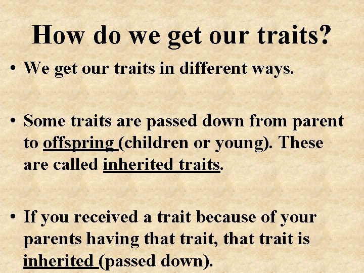 How do we get our traits? • We get our traits in different ways.