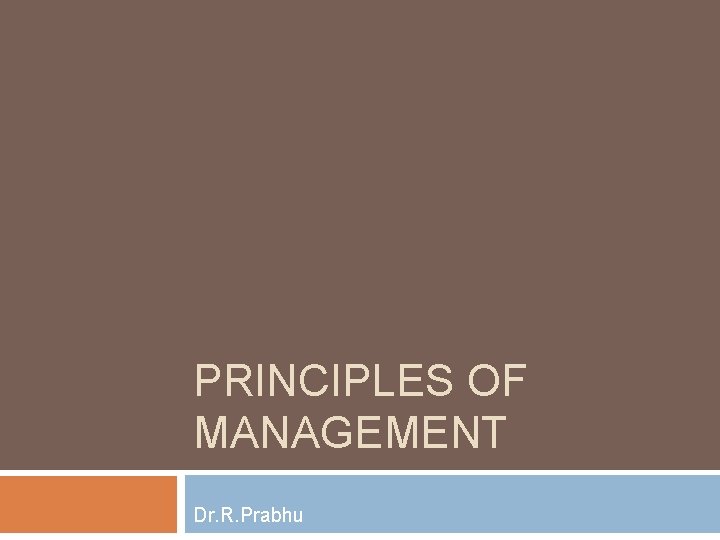 PRINCIPLES OF MANAGEMENT Dr. R. Prabhu 