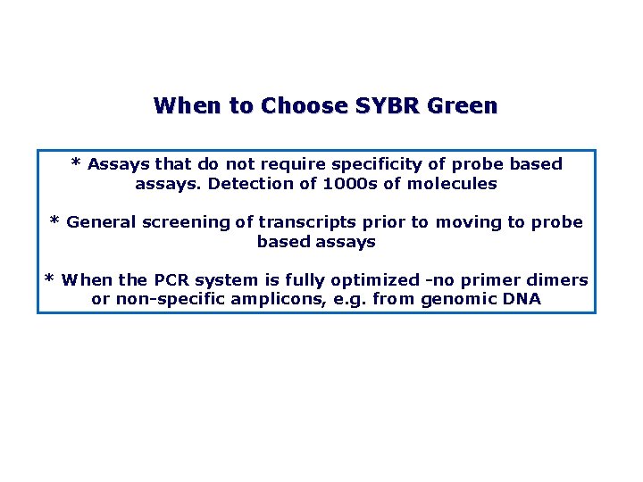 When to Choose SYBR Green * Assays that do not require specificity of probe