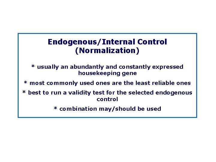 Endogenous/Internal Control (Normalization) * usually an abundantly and constantly expressed housekeeping gene * most