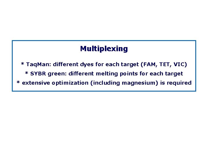 Multiplexing * Taq. Man: different dyes for each target (FAM, TET, VIC) * SYBR