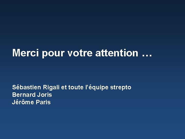 Merci pour votre attention … Sébastien Rigali et toute l’équipe strepto Bernard Joris Jérôme