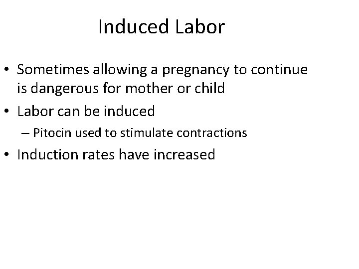 Induced Labor • Sometimes allowing a pregnancy to continue is dangerous for mother or