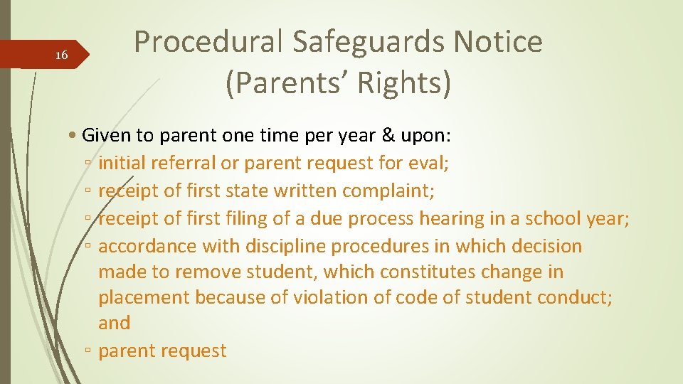 16 Procedural Safeguards Notice (Parents’ Rights) • Given to parent one time per year