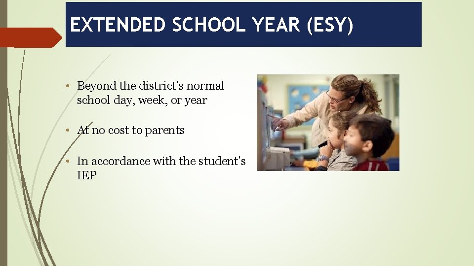 EXTENDED SCHOOL YEAR (ESY) • Beyond the district’s normal school day, week, or year